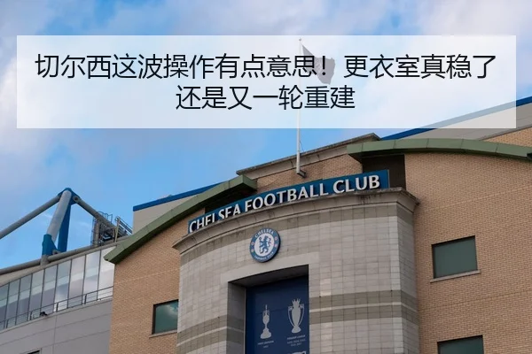 切尔西这波操作有点意思！更衣室真稳了还是又一轮重建