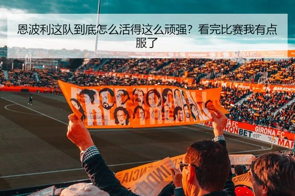 恩波利这队到底怎么活得这么顽强？看完比赛我有点服了
