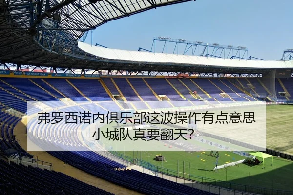 弗罗西诺内俱乐部这波操作有点意思 小城队真要翻天？