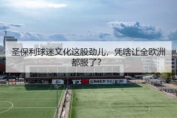 圣保利球迷文化这股劲儿，凭啥让全欧洲都服了？