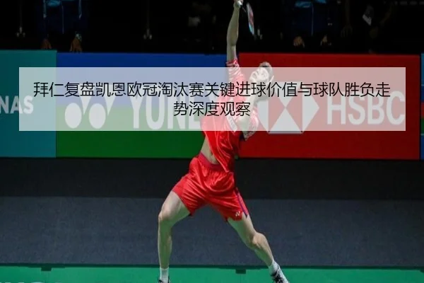 拜仁复盘凯恩欧冠淘汰赛关键进球价值与球队胜负走势深度观察