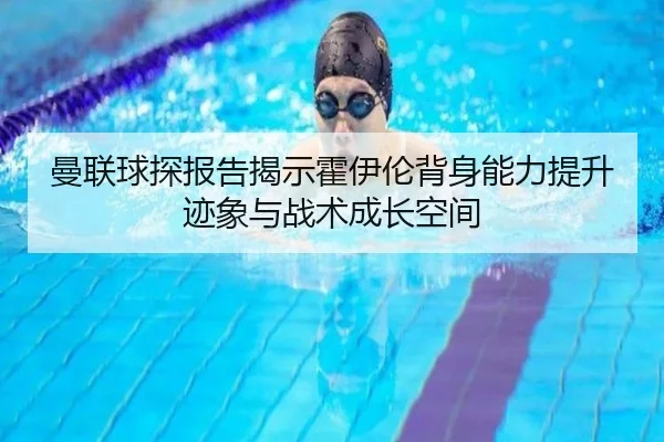 曼联球探报告揭示霍伊伦背身能力提升迹象与战术成长空间