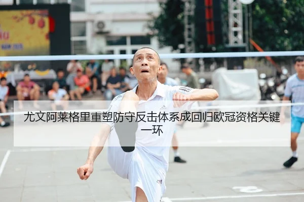 尤文阿莱格里重塑防守反击体系成回归欧冠资格关键一环
