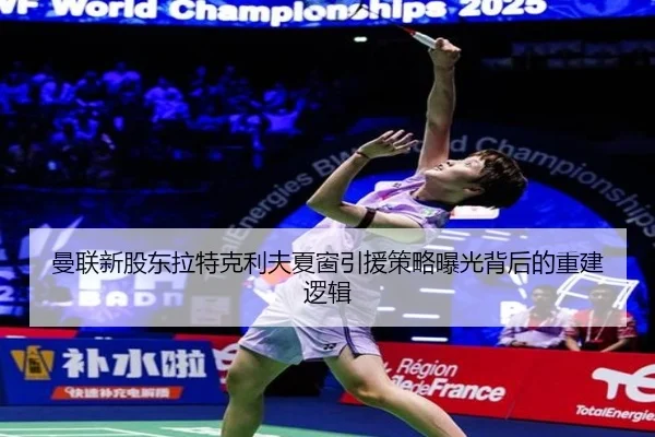 曼联新股东拉特克利夫夏窗引援策略曝光背后的重建逻辑