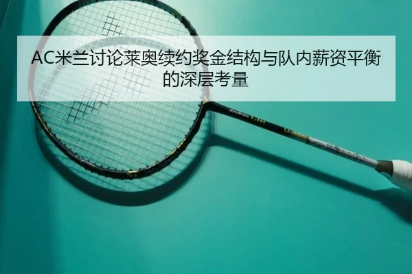 AC米兰讨论莱奥续约奖金结构与队内薪资平衡的深层考量