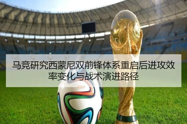 马竞研究西蒙尼双前锋体系重启后进攻效率变化与战术演进路径