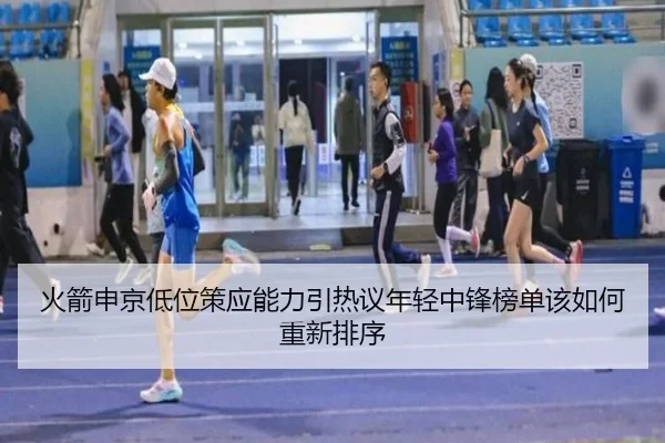 火箭申京低位策应能力引热议年轻中锋榜单该如何重新排序