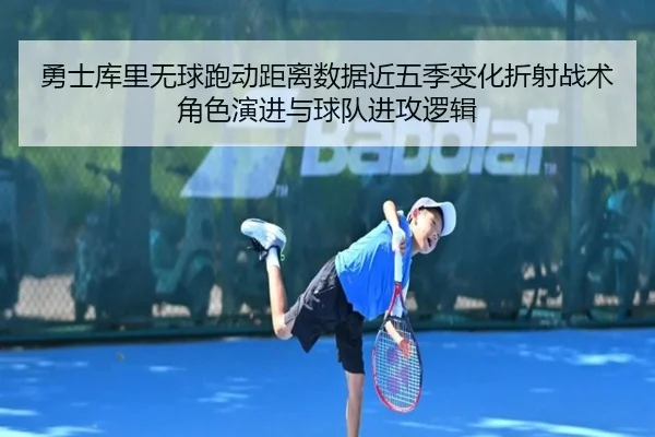 勇士库里无球跑动距离数据近五季变化折射战术角色演进与球队进攻逻辑