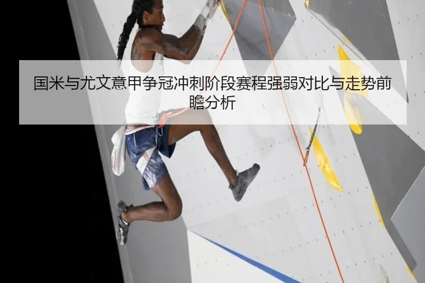 国米与尤文意甲争冠冲刺阶段赛程强弱对比与走势前瞻分析