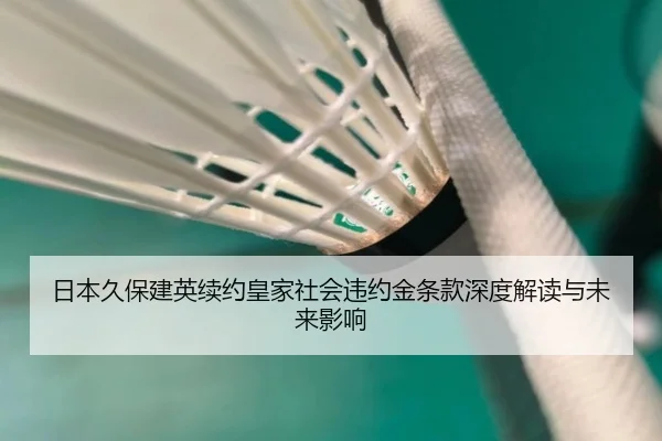 日本久保建英续约皇家社会违约金条款深度解读与未来影响