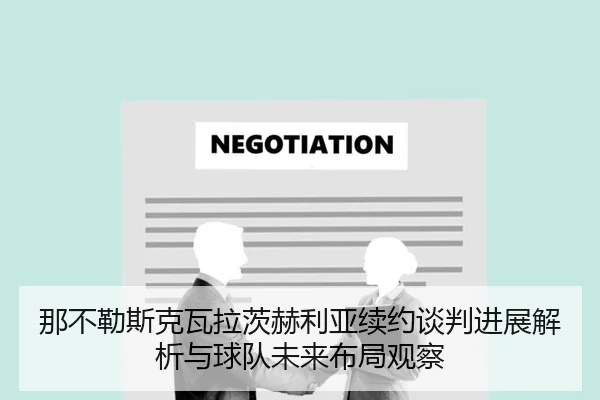 那不勒斯克瓦拉茨赫利亚续约谈判进展解析与球队未来布局观察