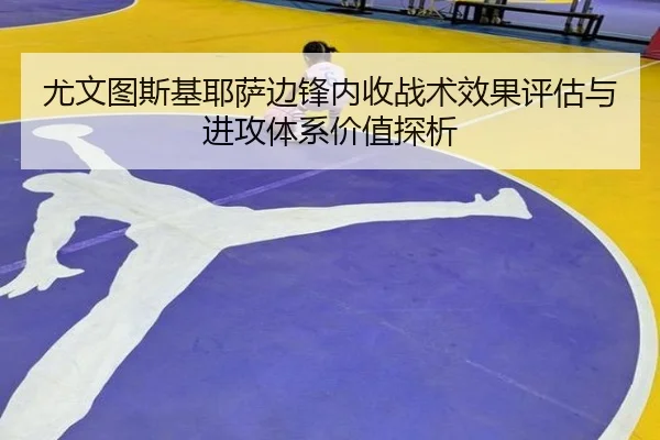 尤文图斯基耶萨边锋内收战术效果评估与进攻体系价值探析