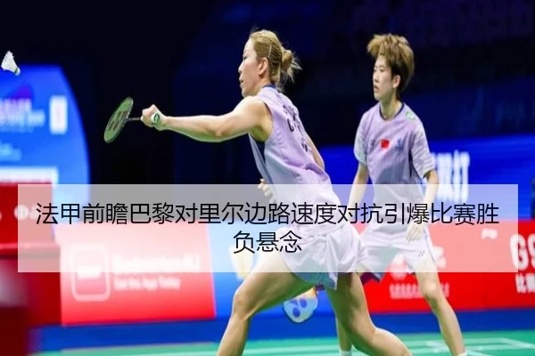 法甲前瞻巴黎对里尔边路速度对抗引爆比赛胜负悬念