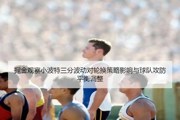掘金观察小波特三分波动对轮换策略影响与球队攻防平衡调整