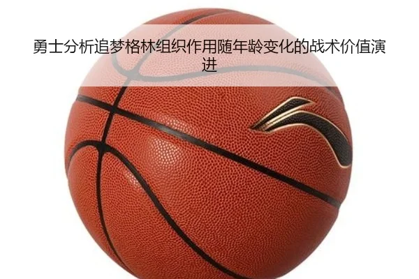 勇士分析追梦格林组织作用随年龄变化的战术价值演进