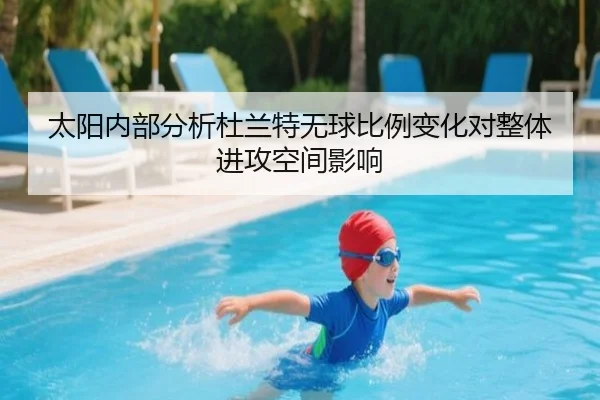 太阳内部分析杜兰特无球比例变化对整体进攻空间影响