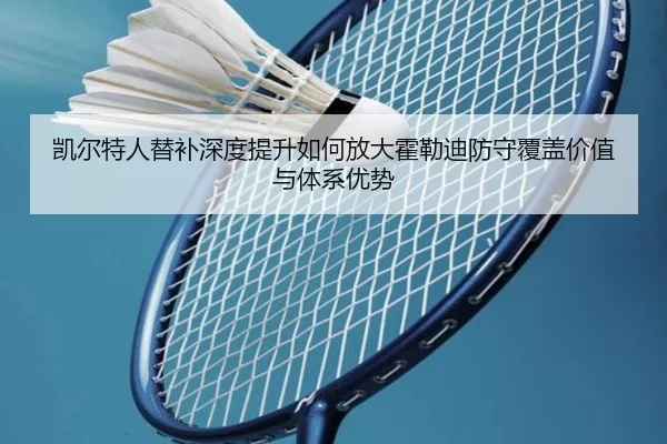 凯尔特人替补深度提升如何放大霍勒迪防守覆盖价值与体系优势