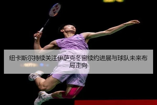 纽卡斯尔持续关注伊萨克冬窗续约进展与球队未来布局走向