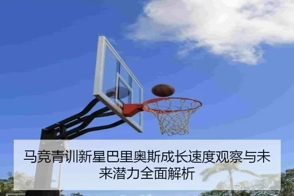 马竞青训新星巴里奥斯成长速度观察与未来潜力全面解析