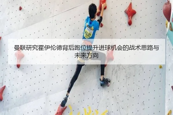 曼联研究霍伊伦德背后跑位提升进球机会的战术思路与未来方向