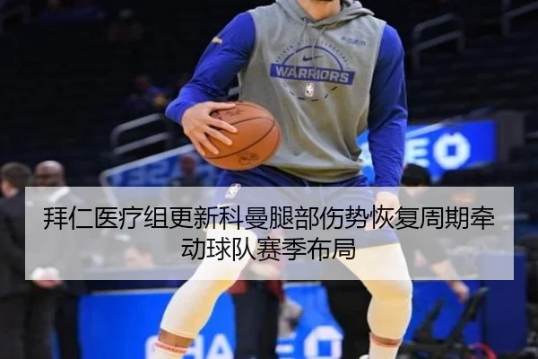 拜仁医疗组更新科曼腿部伤势恢复周期牵动球队赛季布局