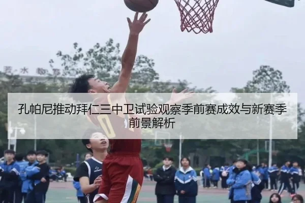 孔帕尼推动拜仁三中卫试验观察季前赛成效与新赛季前景解析