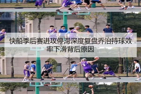快船季后赛进攻停滞深度复盘乔治持球效率下滑背后原因