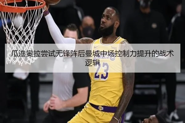 瓜迪奥拉尝试无锋阵后曼城中场控制力提升的战术逻辑